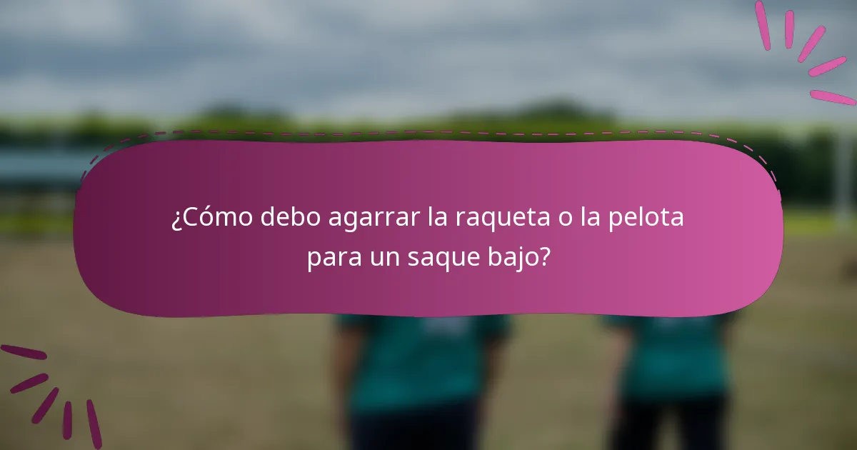 ¿Cómo debo agarrar la raqueta o la pelota para un saque bajo?