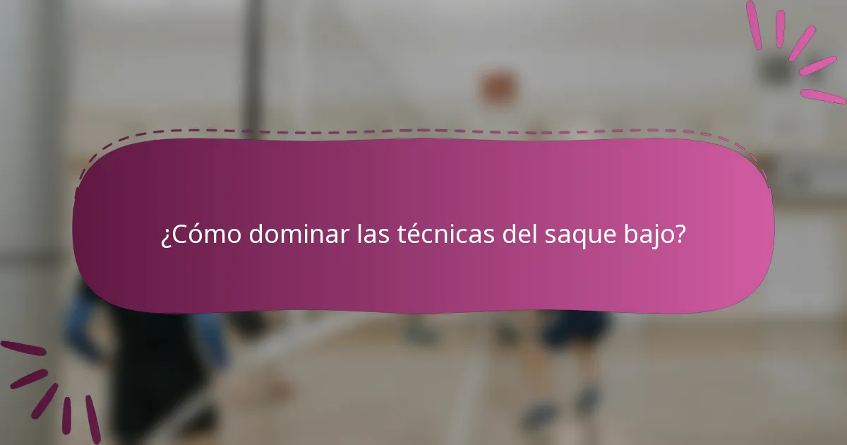¿Cómo dominar las técnicas del saque bajo?