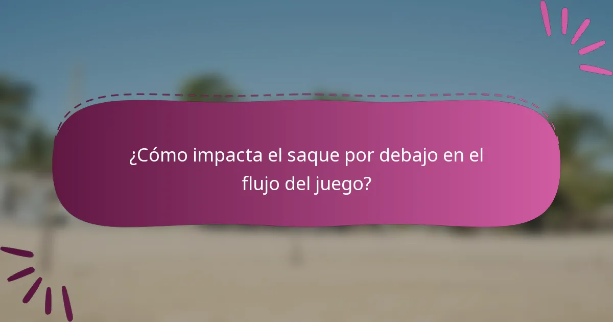 ¿Cómo impacta el saque por debajo en el flujo del juego?