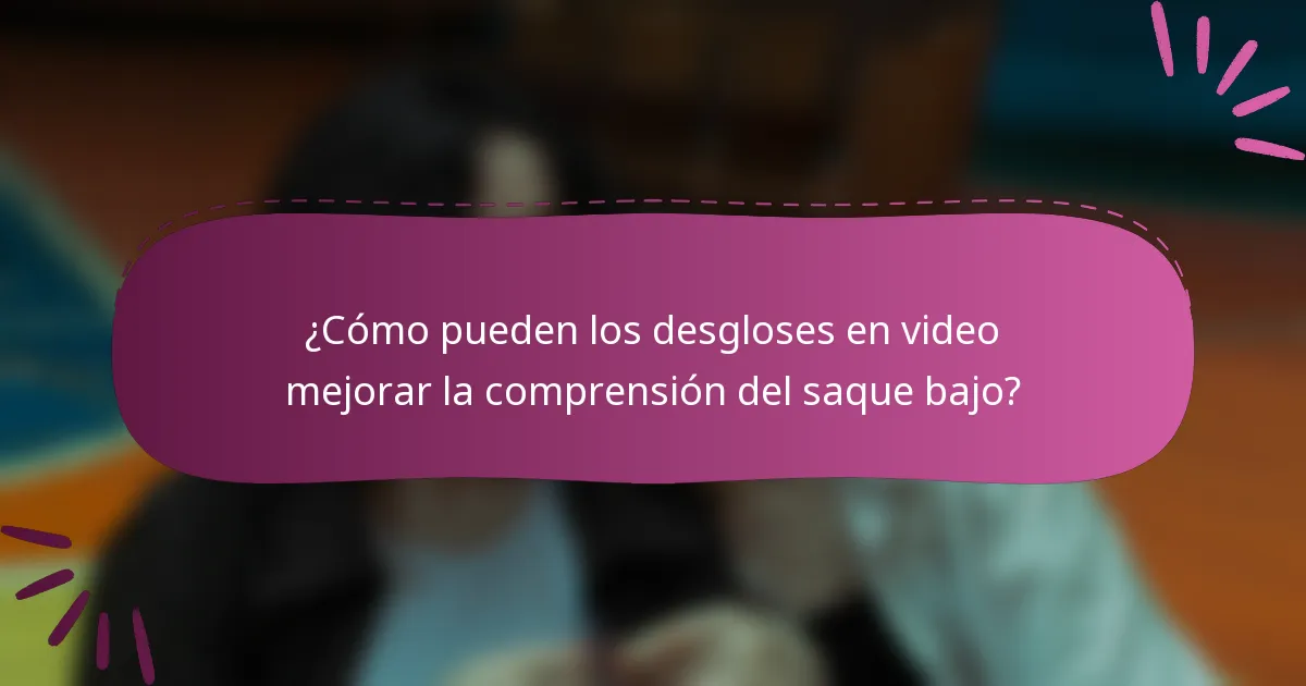 ¿Cómo pueden los desgloses en video mejorar la comprensión del saque bajo?