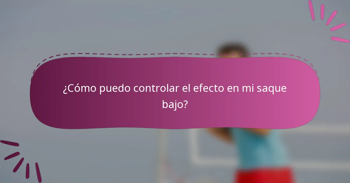 ¿Cómo puedo controlar el efecto en mi saque bajo?