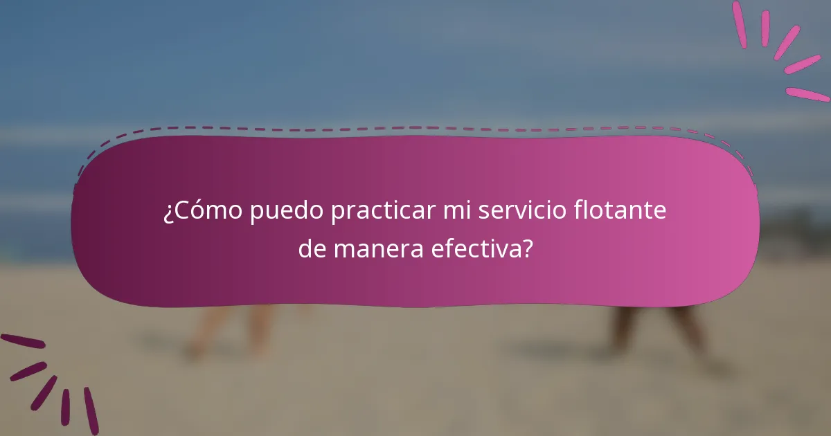 ¿Cómo puedo practicar mi servicio flotante de manera efectiva?