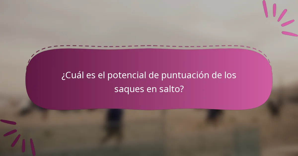 ¿Cuál es el potencial de puntuación de los saques en salto?