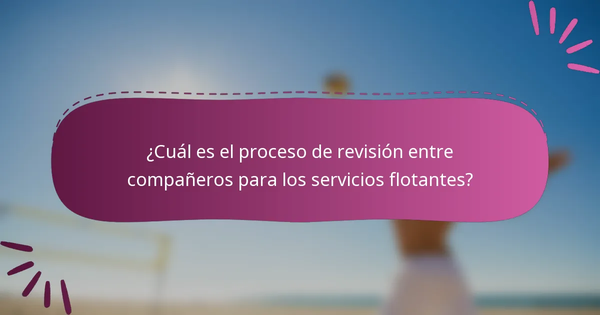 ¿Cuál es el proceso de revisión entre compañeros para los servicios flotantes?