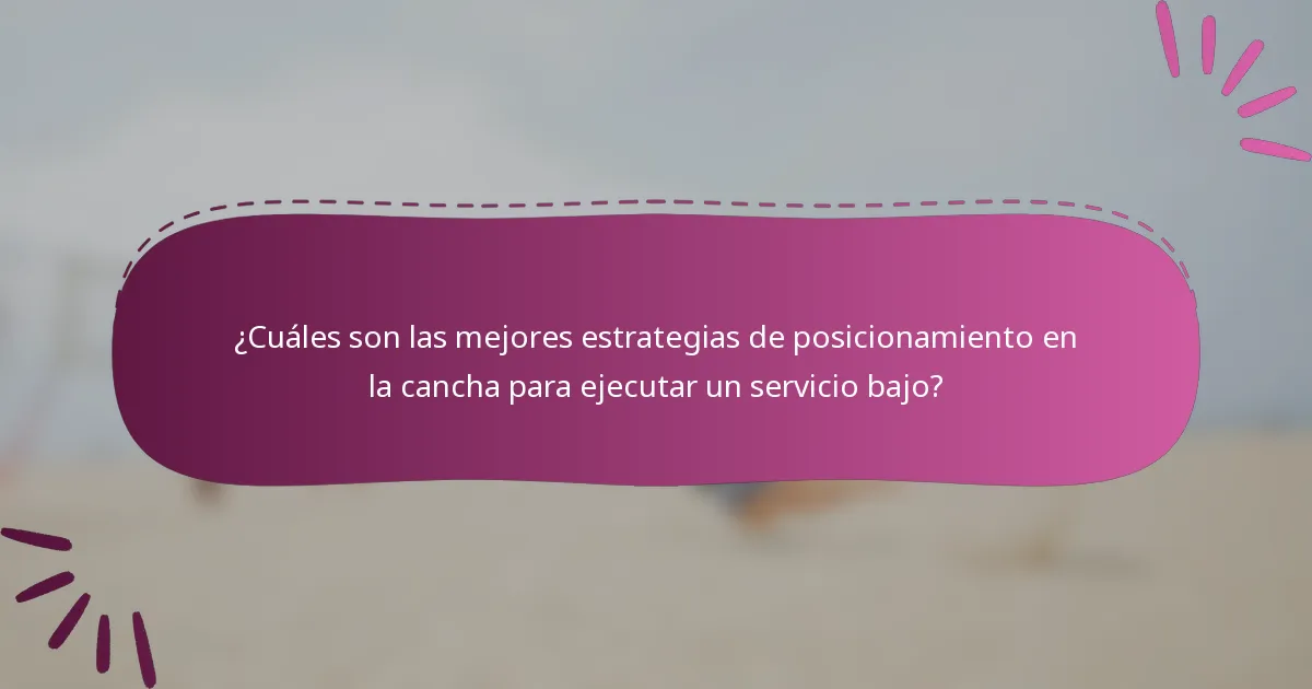 ¿Cuáles son las mejores estrategias de posicionamiento en la cancha para ejecutar un servicio bajo?