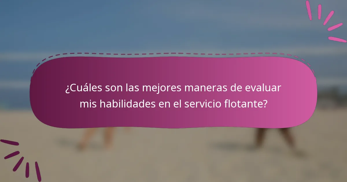 ¿Cuáles son las mejores maneras de evaluar mis habilidades en el servicio flotante?