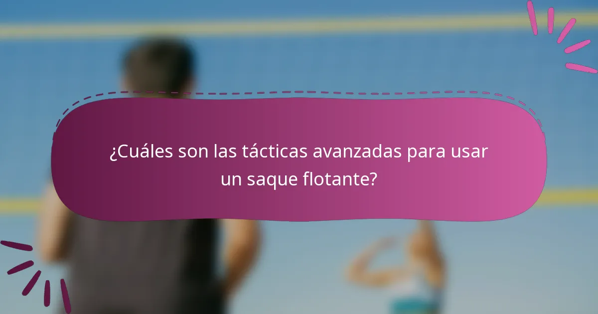 ¿Cuáles son las tácticas avanzadas para usar un saque flotante?