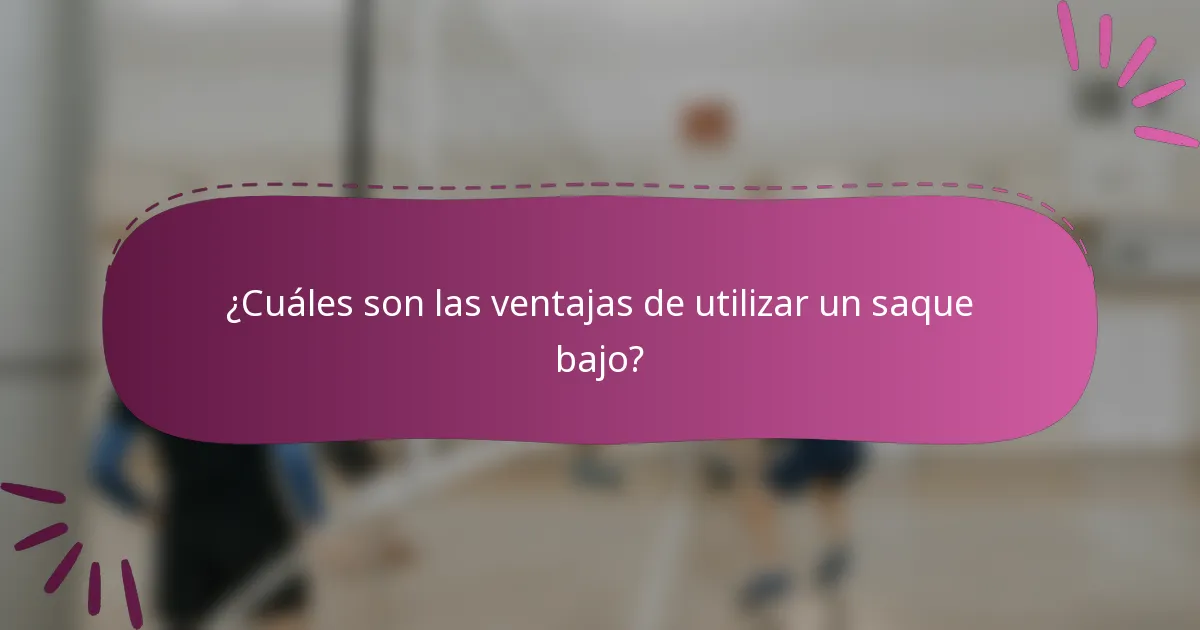 ¿Cuáles son las ventajas de utilizar un saque bajo?