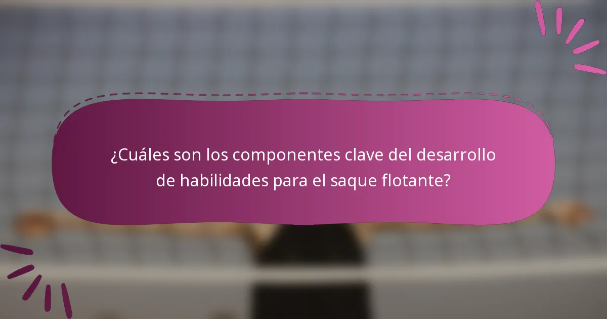 ¿Cuáles son los componentes clave del desarrollo de habilidades para el saque flotante?