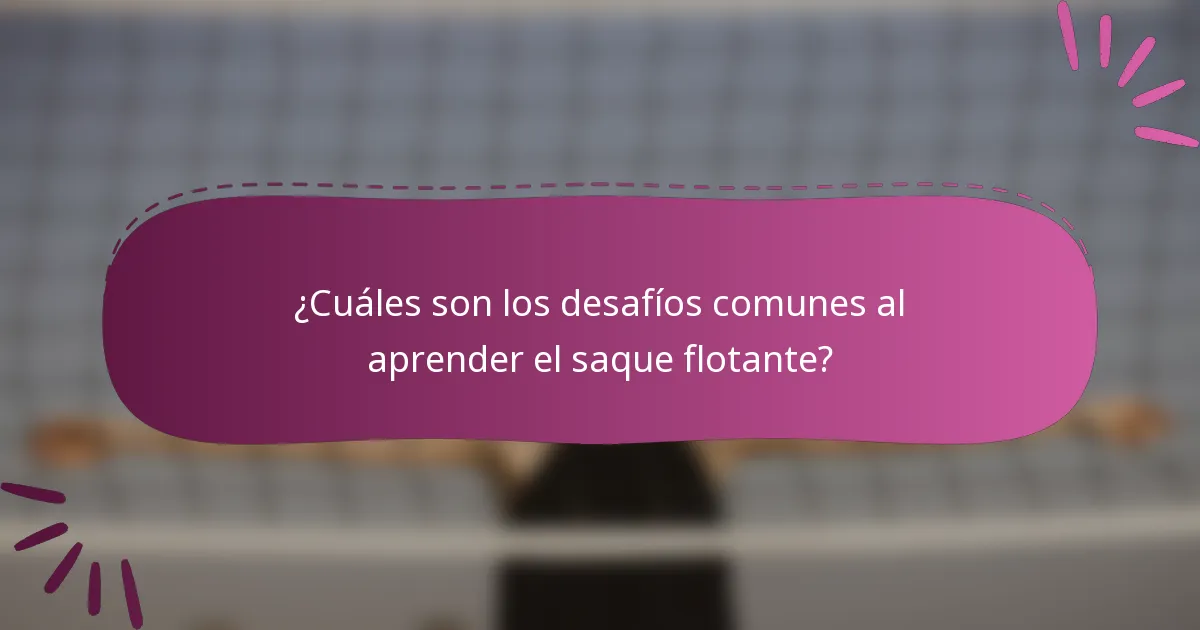 ¿Cuáles son los desafíos comunes al aprender el saque flotante?