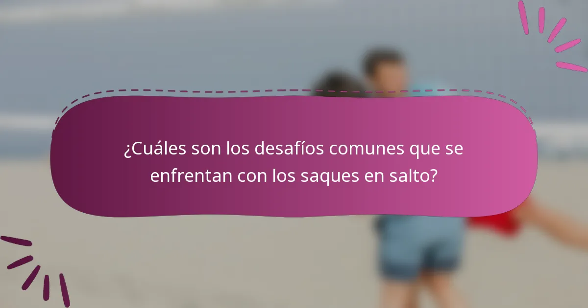 ¿Cuáles son los desafíos comunes que se enfrentan con los saques en salto?
