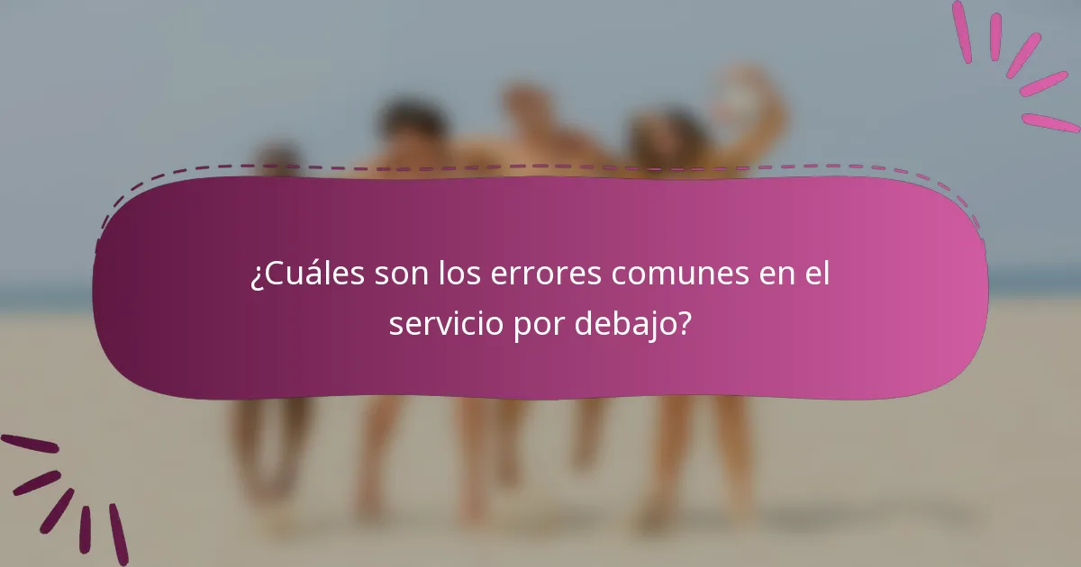 ¿Cuáles son los errores comunes en el servicio por debajo?