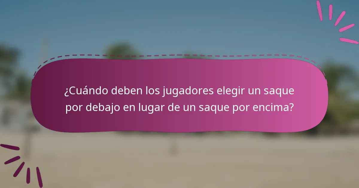 ¿Cuándo deben los jugadores elegir un saque por debajo en lugar de un saque por encima?