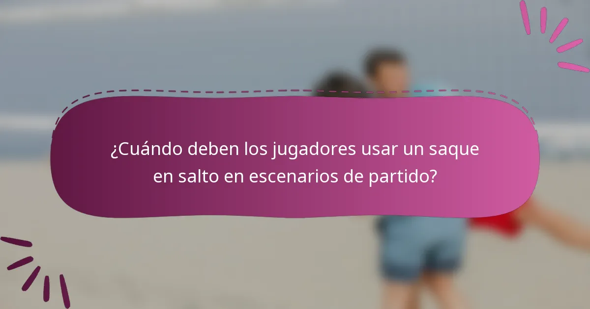 ¿Cuándo deben los jugadores usar un saque en salto en escenarios de partido?