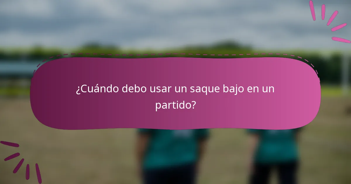 ¿Cuándo debo usar un saque bajo en un partido?