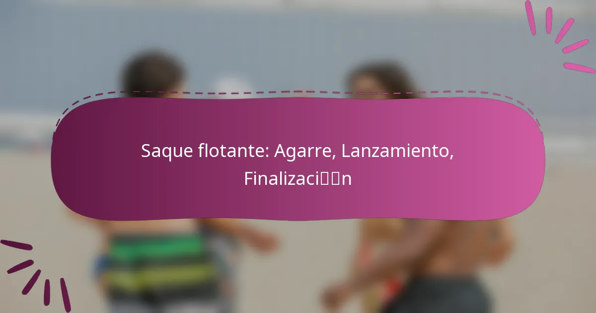 Saque flotante: Agarre, Lanzamiento, Finalización