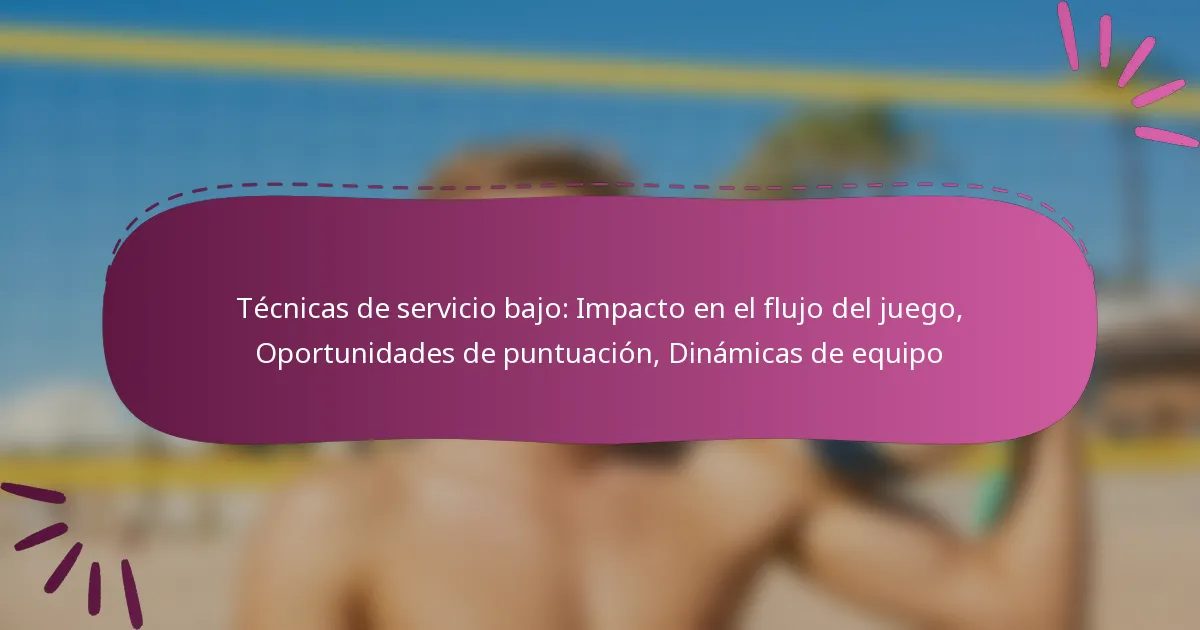 Técnicas de servicio bajo: Impacto en el flujo del juego, Oportunidades de puntuación, Dinámicas de equipo