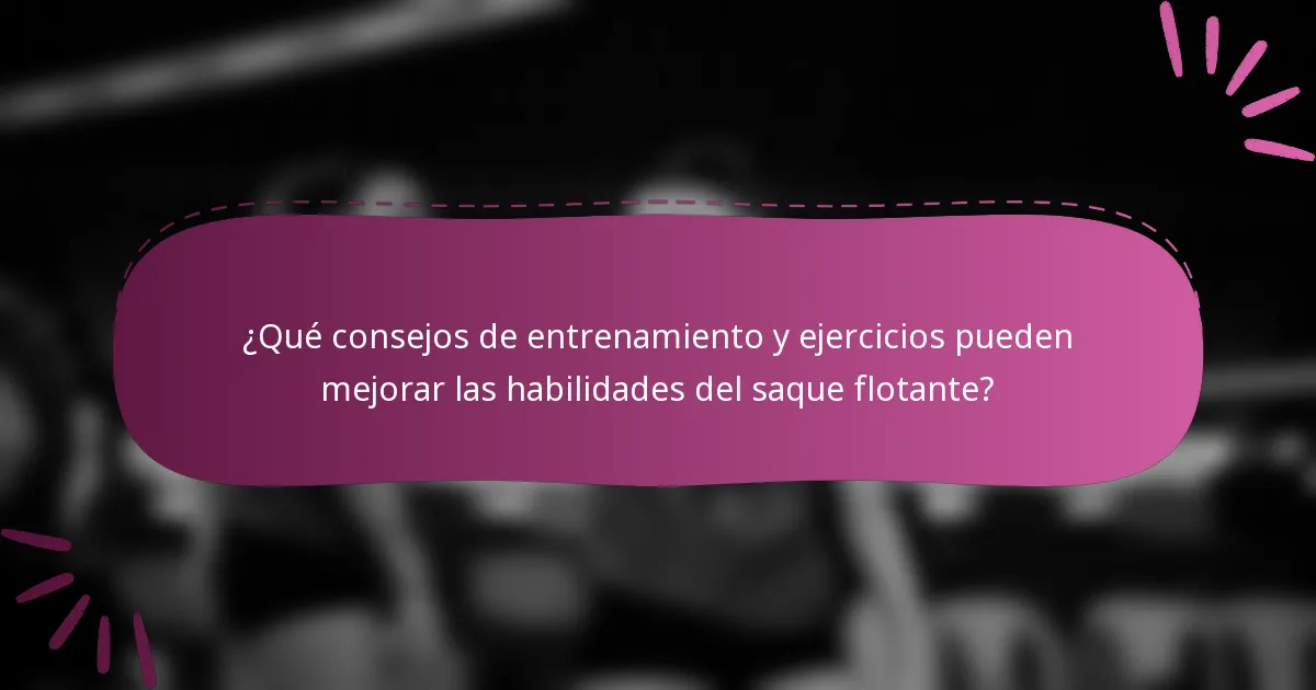 ¿Qué consejos de entrenamiento y ejercicios pueden mejorar las habilidades del saque flotante?