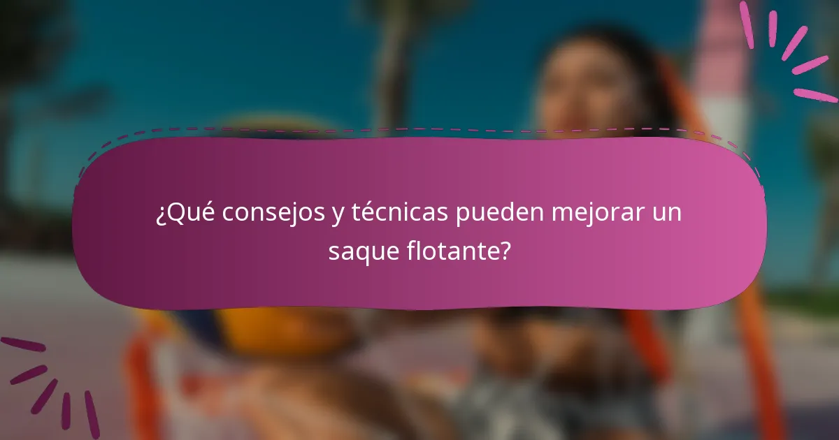 ¿Qué consejos y técnicas pueden mejorar un saque flotante?