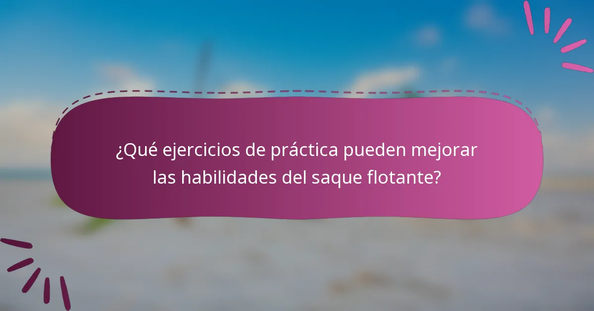 ¿Qué ejercicios de práctica pueden mejorar las habilidades del saque flotante?