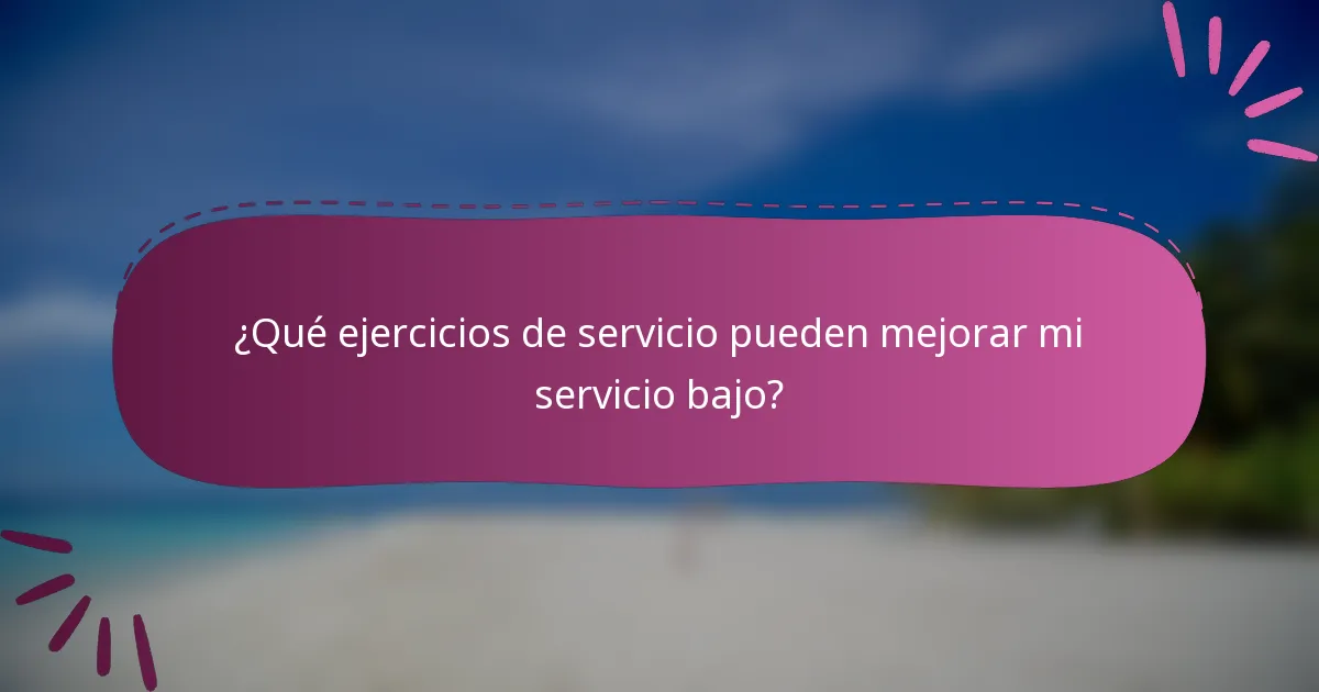 ¿Qué ejercicios de servicio pueden mejorar mi servicio bajo?
