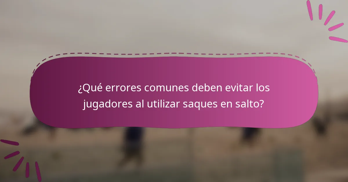 ¿Qué errores comunes deben evitar los jugadores al utilizar saques en salto?