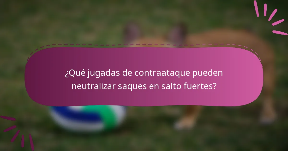 ¿Qué jugadas de contraataque pueden neutralizar saques en salto fuertes?