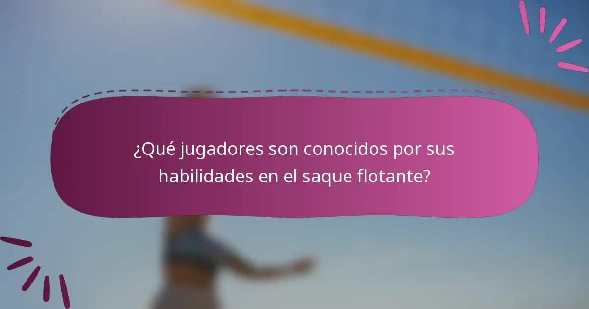 ¿Qué jugadores son conocidos por sus habilidades en el saque flotante?