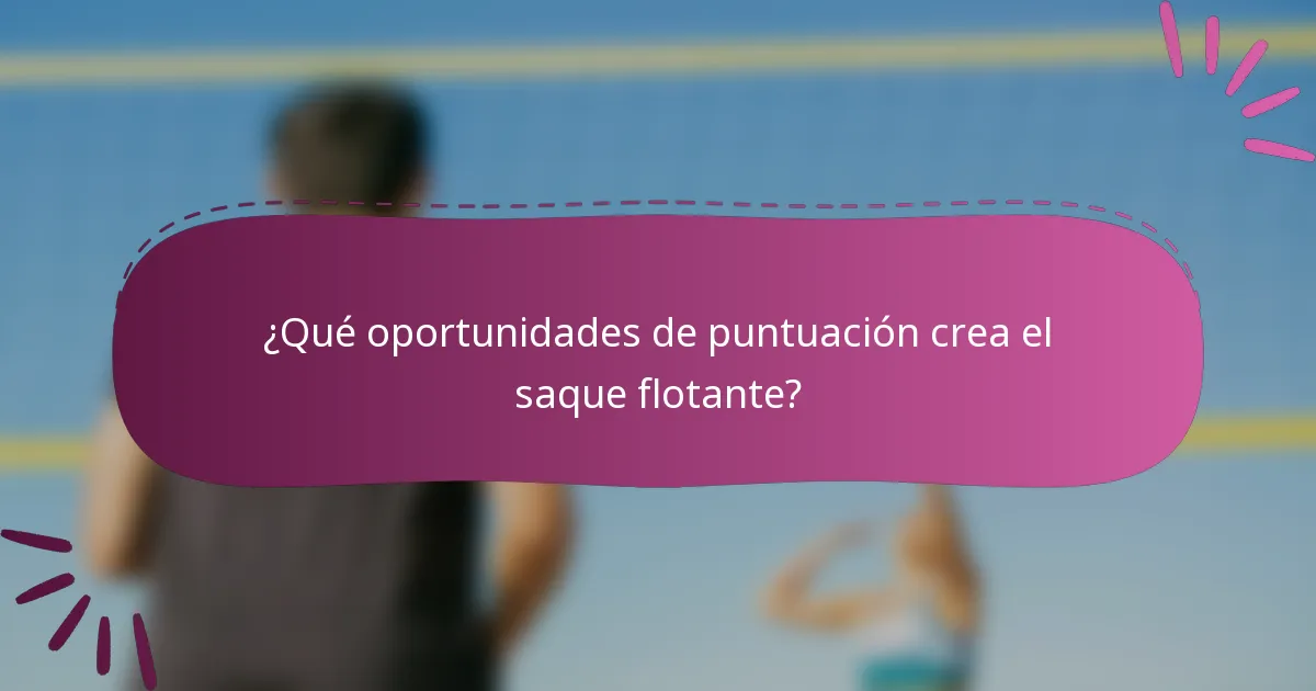¿Qué oportunidades de puntuación crea el saque flotante?