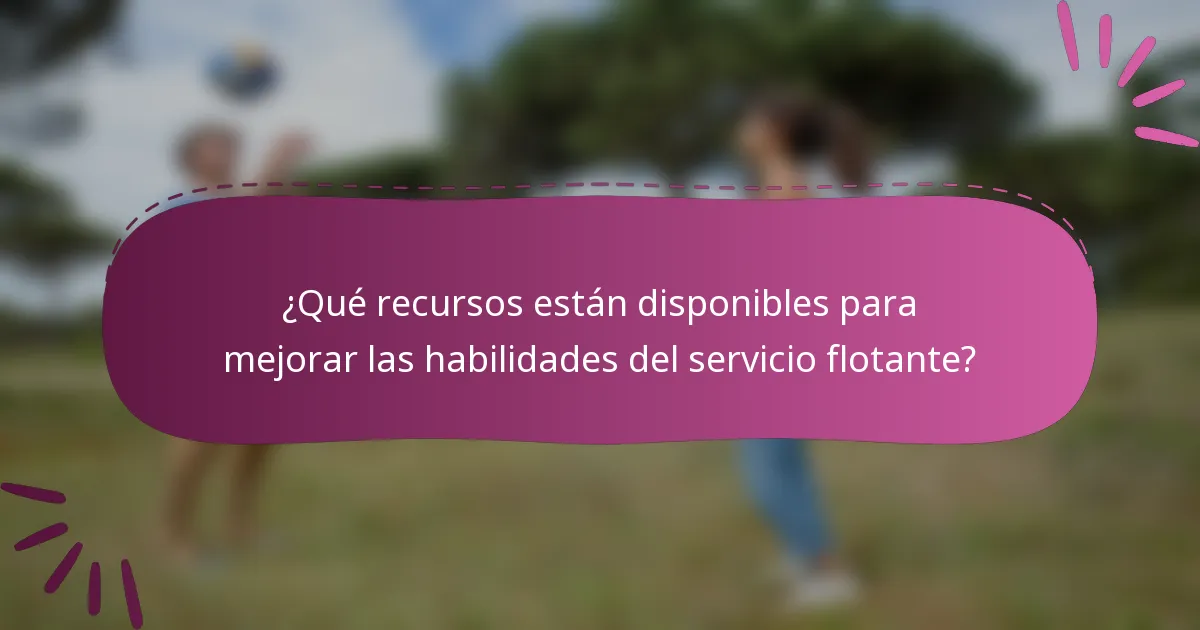 ¿Qué recursos están disponibles para mejorar las habilidades del servicio flotante?