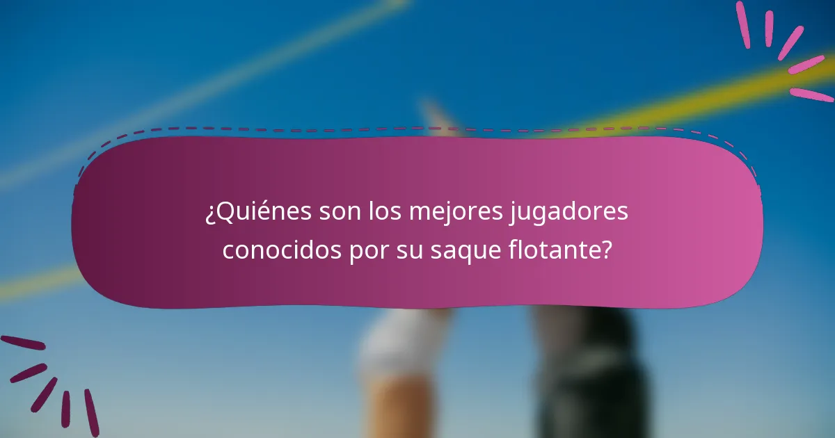 ¿Quiénes son los mejores jugadores conocidos por su saque flotante?